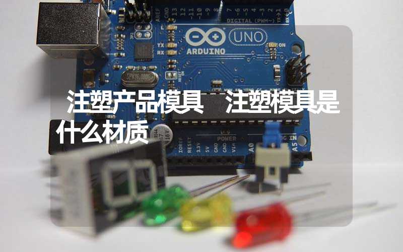 注塑产品模具 注塑模具是什么材质